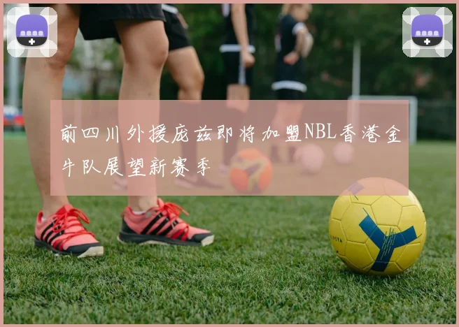 前四川外援庞兹即将加盟NBL香港金牛队展望新赛季