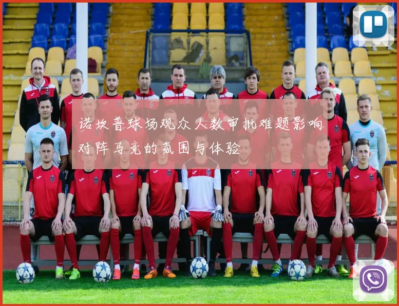 诺坎普球场观众人数审批难题影响对阵马竞的氛围与体验
