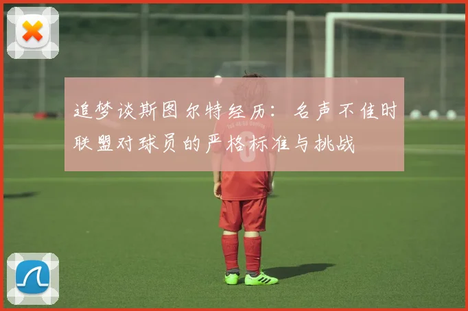 追梦谈斯图尔特经历：名声不佳时联盟对球员的严格标准与挑战