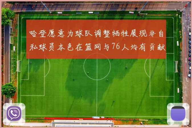 哈登愿意为球队调整牺牲展现非自私球员本色在篮网与76人均有贡献